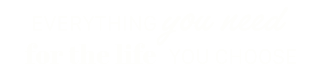 Everything you need for the life you choose